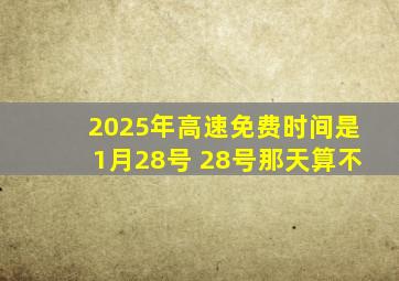 2025年高速免费时间是1月28号 28号那天算不